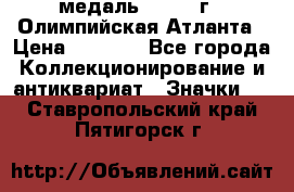 18.2) медаль : 1996 г - Олимпийская Атланта › Цена ­ 1 999 - Все города Коллекционирование и антиквариат » Значки   . Ставропольский край,Пятигорск г.